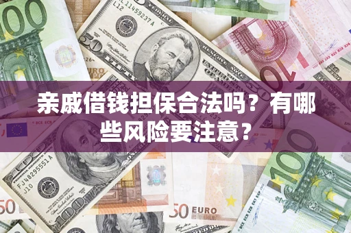 济南亲戚借钱担保合法吗？有哪些风险要注意？