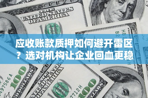 济南应收账款质押如何避开雷区？选对机构让企业回血更稳