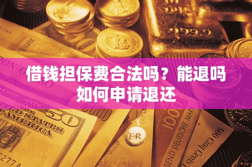 济南借钱担保费合法吗？能退吗如何申请退还