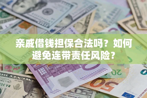 济南亲戚借钱担保合法吗？如何避免连带责任风险？
