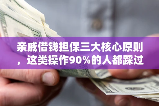济南亲戚借钱担保三大核心原则，这类操作90%的人都踩过坑！附法院判决案例