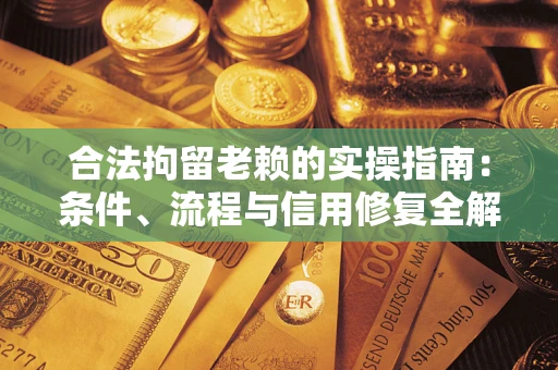济南合法拘留老赖的实操指南：条件、流程与信用修复全解析