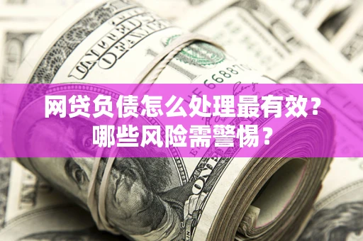 济南网贷负债怎么处理最有效？哪些风险需警惕？