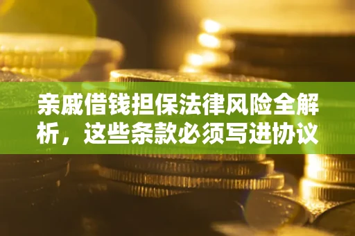济南亲戚借钱担保法律风险全解析，这些条款必须写进协议