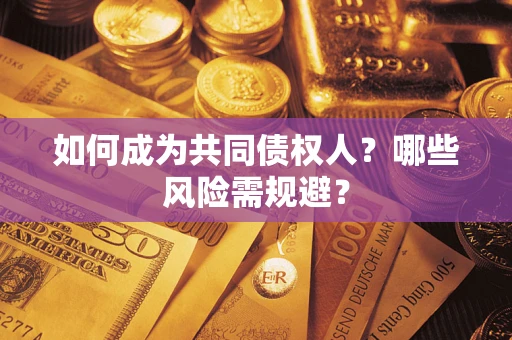 济南如何成为共同债权人？哪些风险需规避？