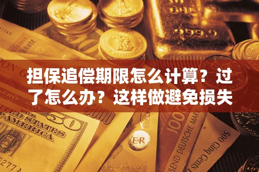 济南担保追偿期限怎么计算？过了怎么办？这样做避免损失！