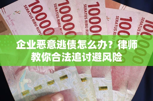 济南企业恶意逃债怎么办？律师教你合法追讨避风险