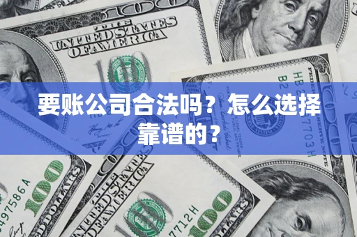 济南要账公司合法吗？怎么选择靠谱的？