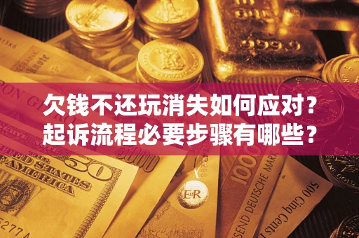 济南欠钱不还玩消失如何应对？起诉流程必要步骤有哪些？