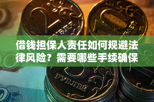 济南借钱担保人责任如何规避法律风险？需要哪些手续确保安全？