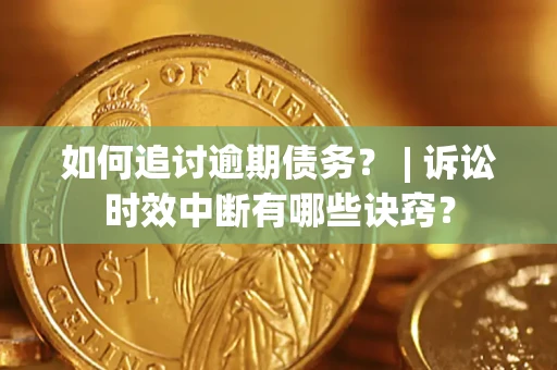 济南如何追讨逾期债务？ | 诉讼时效中断有哪些诀窍？