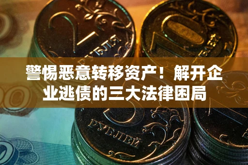 济南警惕恶意转移资产！解开企业逃债的三大法律困局