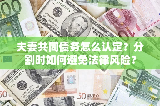 济南夫妻共同债务怎么认定？分割时如何避免法律风险？