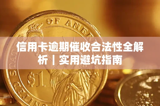 济南信用卡逾期催收合法性全解析｜实用避坑指南