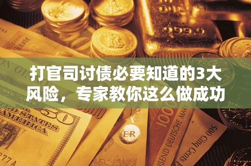 济南打官司讨债必要知道的3大风险，专家教你这么做成功率飙升