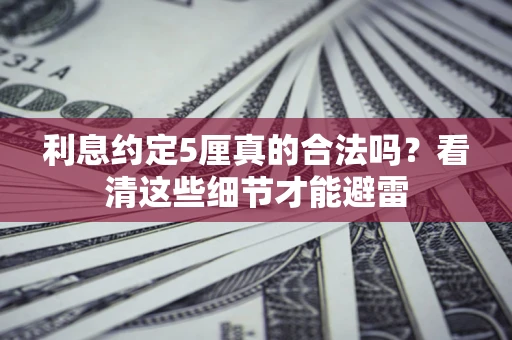 济南利息约定5厘真的合法吗？看清这些细节才能避雷