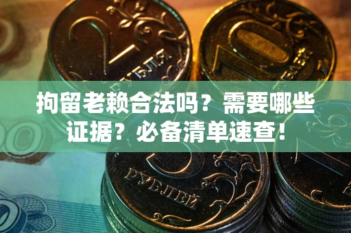 济南拘留老赖合法吗？需要哪些证据？必备清单速查！