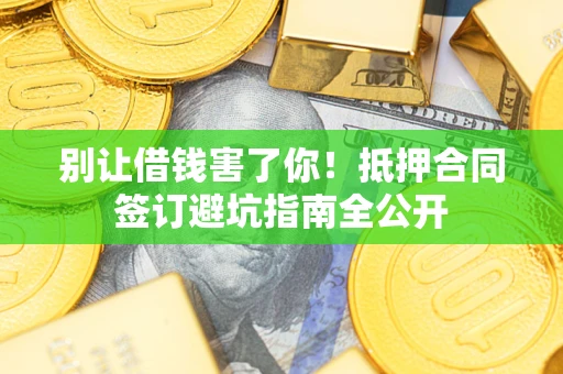 济南别让借钱害了你！抵押合同签订避坑指南全公开