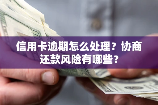 济南信用卡逾期怎么处理？协商还款风险有哪些？